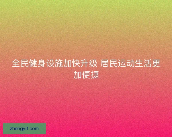 全民健身设施加快升级 居民运动生活更加便捷